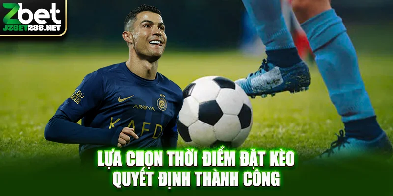 Lựa chọn thời điểm đặt kèo quyết định thành công