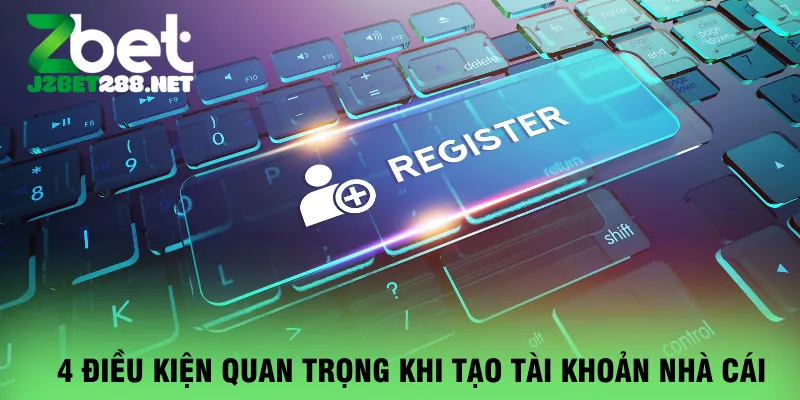 4-dieu-kien-quan-trong-khi-tao-tai-khoan-nha-cai