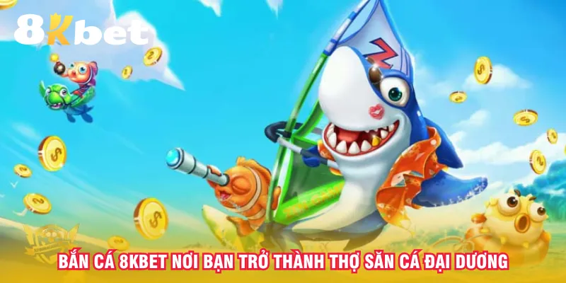 ban-ca-8kbet-noi-ban-tro-thanh-tho-san-ca-dai-duong