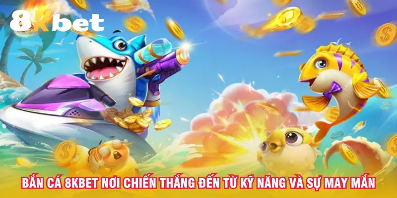 ban-ca-8kbet-noi-chien-thang-den-tu-ky-nang-va-su-may-man